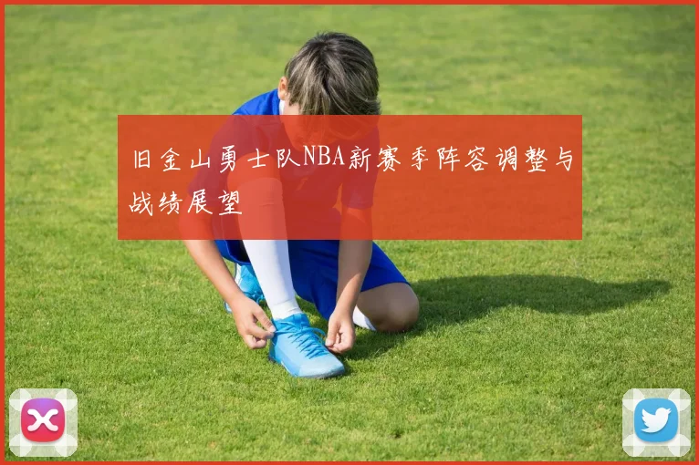 旧金山勇士队NBA新赛季阵容调整与战绩展望