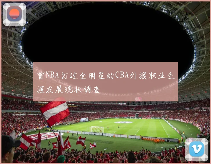 曾NBA打过全明星的CBA外援职业生涯发展现状调查