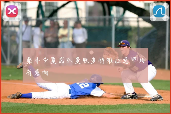 桑乔今夏离队曼联多特维拉意甲均有意向